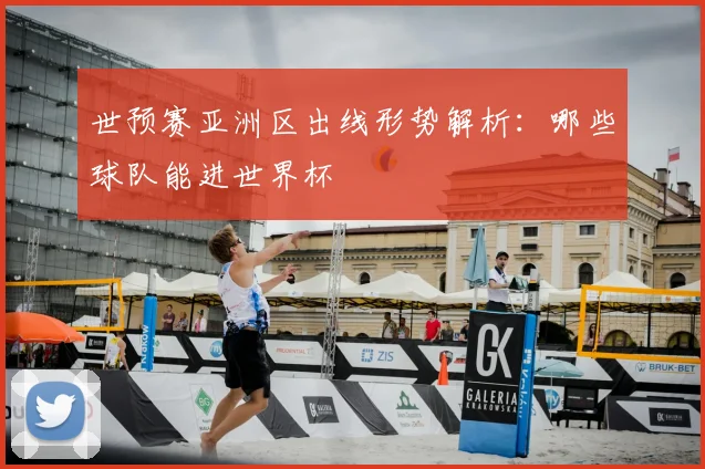 世预赛亚洲区出线形势解析:哪些球队能进世界杯