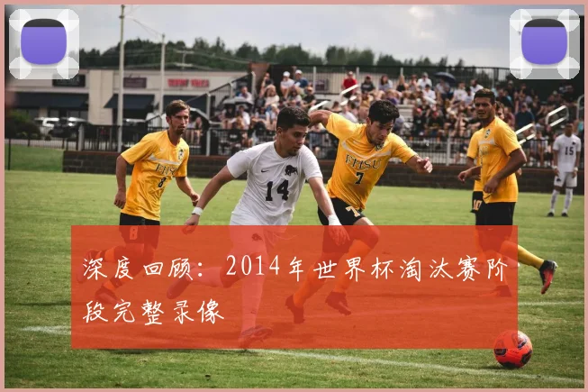 深度回顾：2014年世界杯淘汰赛阶段完整录像