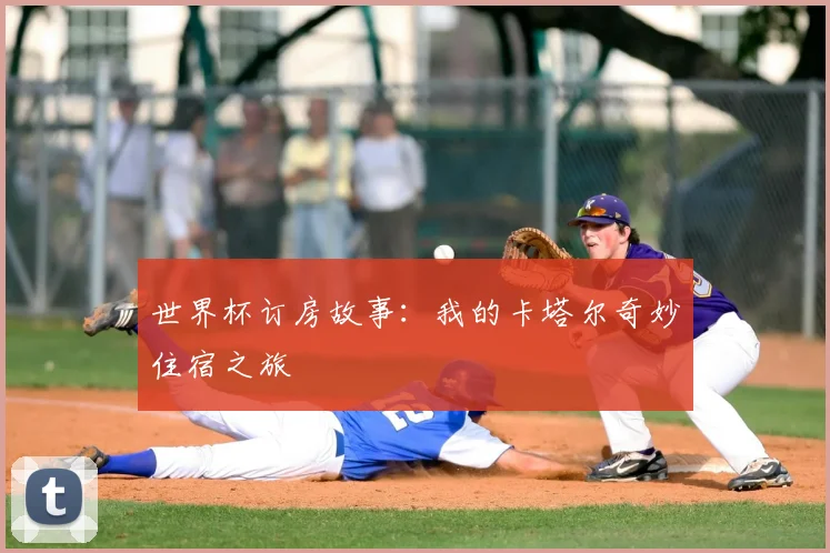 世界杯订房故事:我的卡塔尔奇妙住宿之旅