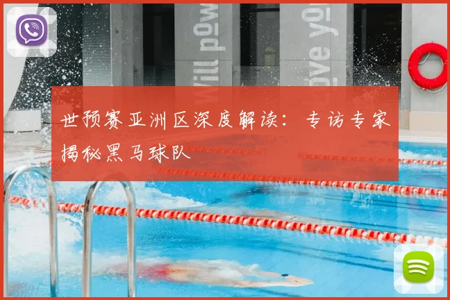 世预赛亚洲区深度解读:专访专家揭秘黑马球队