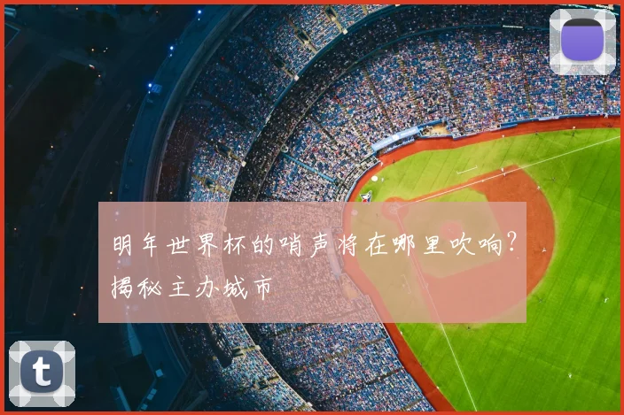 明年世界杯的哨声将在哪里吹响?揭秘主办城市