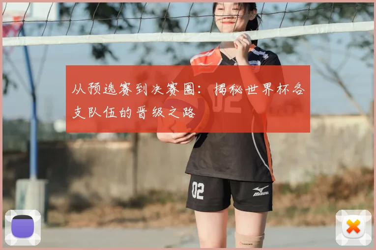 从预选赛到决赛圈:揭秘世界杯各支队伍的晋级之路