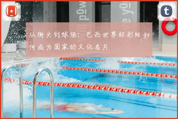 从街头到球场:巴西世界杯彩绘如何成为国家的文化名片