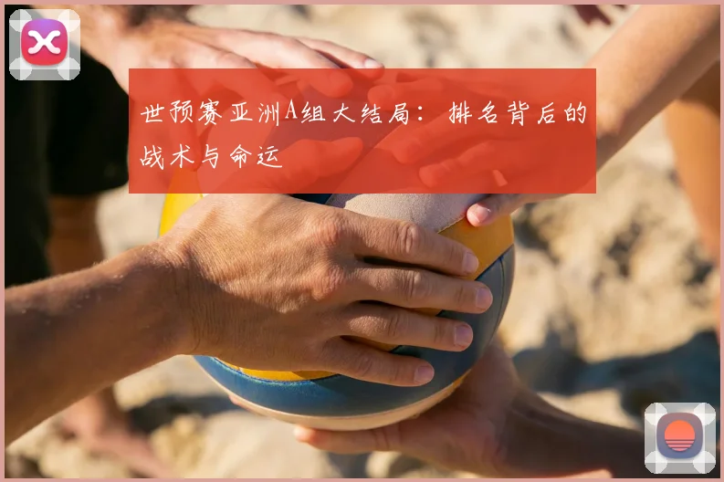 世预赛亚洲A组大结局:排名背后的战术与命运