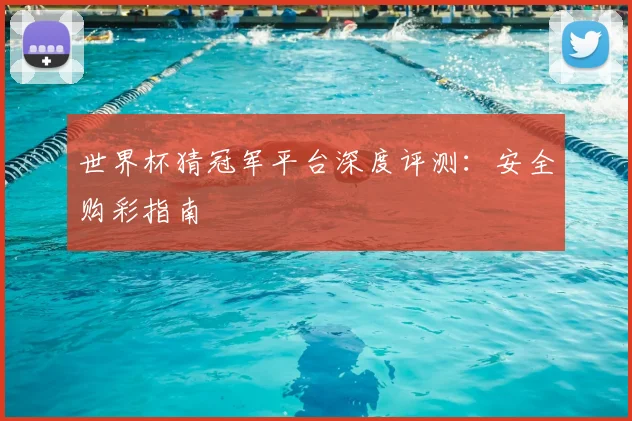 世界杯猜冠军平台深度评测:安全购彩指南
