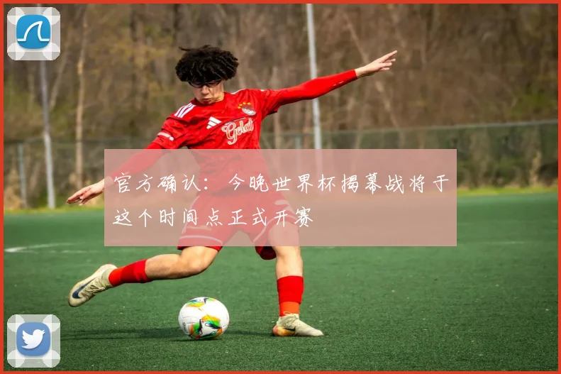 官方确认:今晚世界杯揭幕战将于这个时间点正式开赛