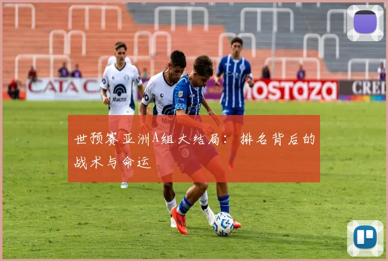 世预赛亚洲A组大结局:排名背后的战术与命运