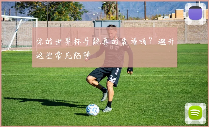 你的世界杯导航真的靠谱吗?避开这些常见陷阱