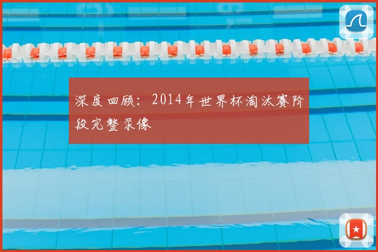 深度回顾：2014年世界杯淘汰赛阶段完整录像