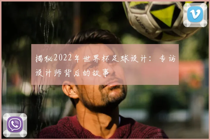 揭秘2022年世界杯足球设计:专访设计师背后的故事
