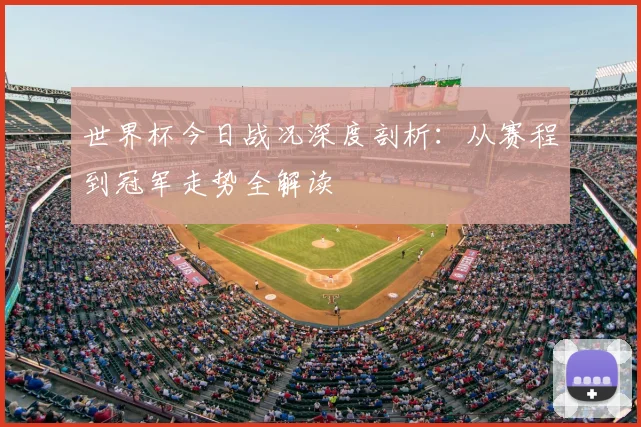 世界杯今日战况深度剖析:从赛程到冠军走势全解读