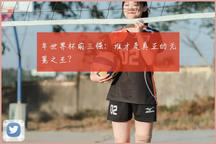 年世界杯前三强:谁才是真正的无冕之王?