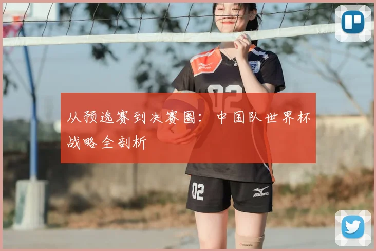 从预选赛到决赛圈：中国队世界杯战略全剖析