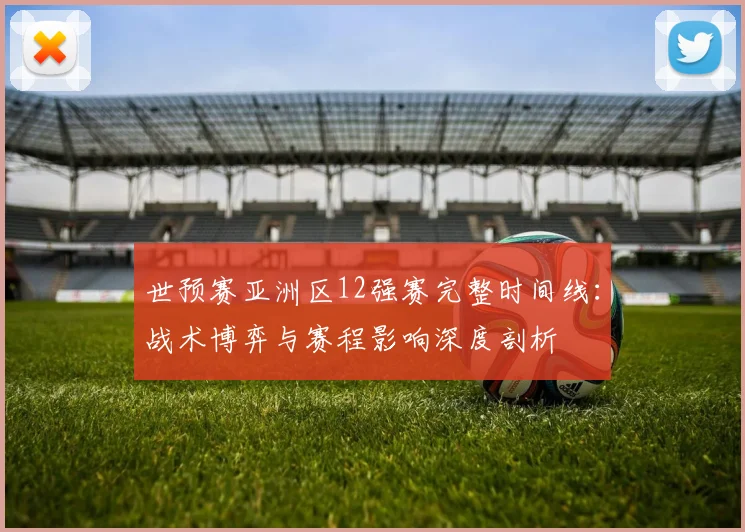 世预赛亚洲区12强赛完整时间线:战术博弈与赛程影响深度剖析