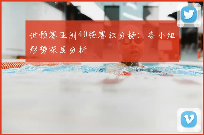 世预赛亚洲40强赛积分榜:各小组形势深度分析