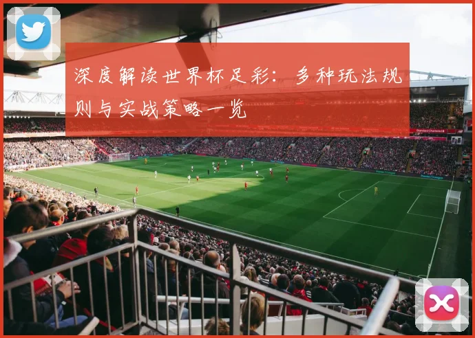 深度解读世界杯足彩：多种玩法规则与实战策略一览