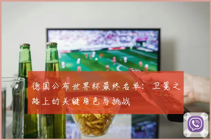 德国公布世界杯最终名单：卫冕之路上的关键角色与挑战