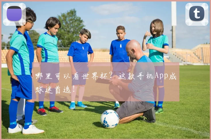 哪里可以看世界杯？这款手机App成球迷首选！