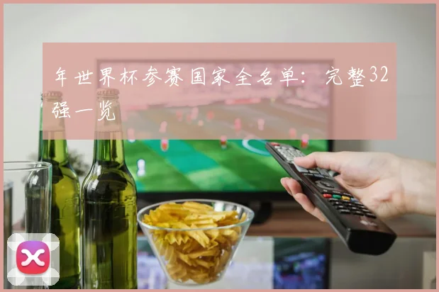年世界杯参赛国家全名单：完整32强一览